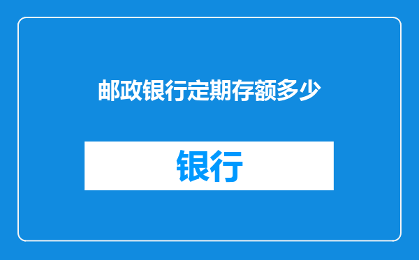 邮政银行定期存额多少