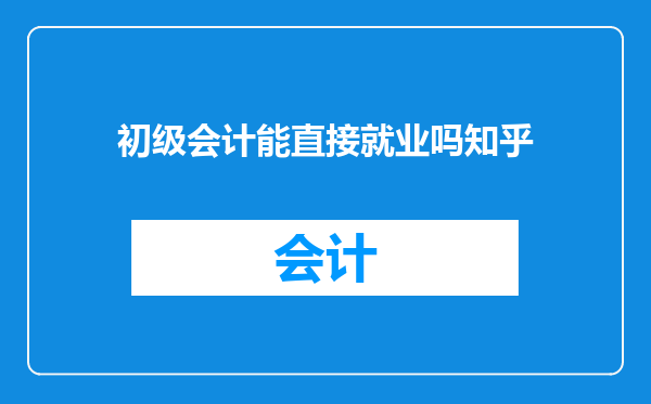 初级会计能直接就业吗知乎