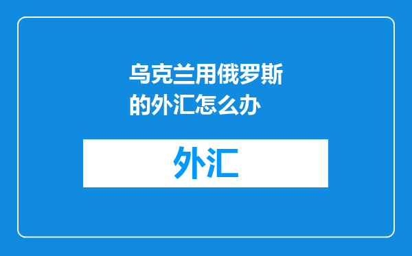 乌克兰用俄罗斯的外汇怎么办
