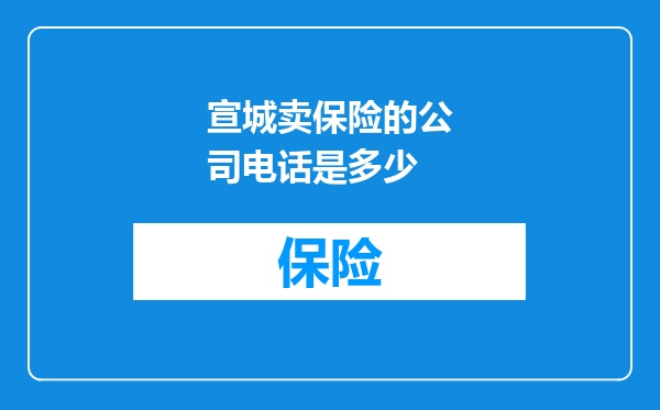 宣城卖保险的公司电话是多少