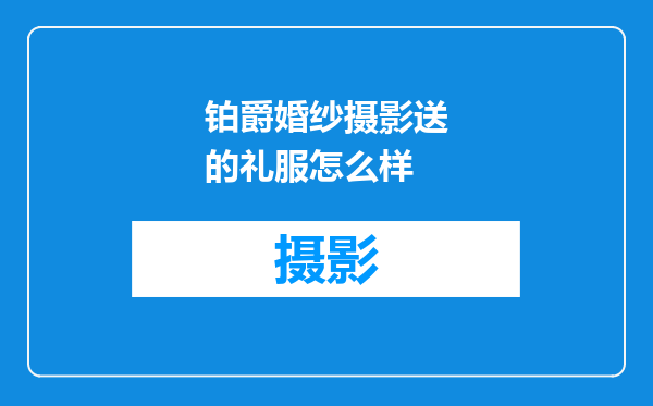 铂爵婚纱摄影送的礼服怎么样