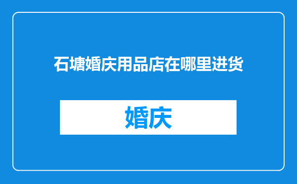 石塘婚庆用品店在哪里进货
