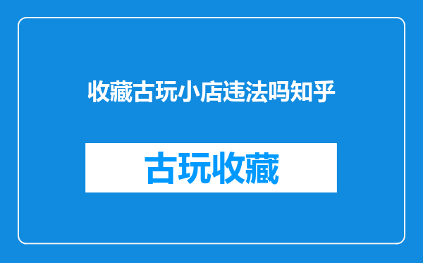 收藏古玩小店违法吗知乎