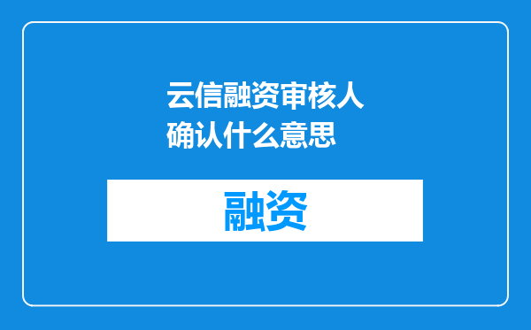 云信融资审核人确认什么意思