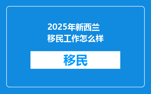 2025年新西兰移民工作怎么样