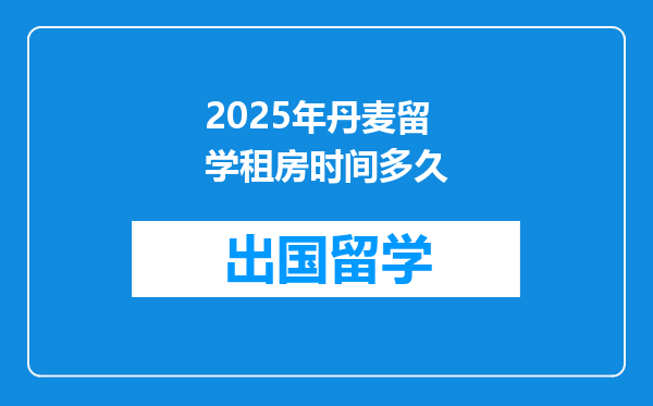 2025年丹麦留学租房时间多久