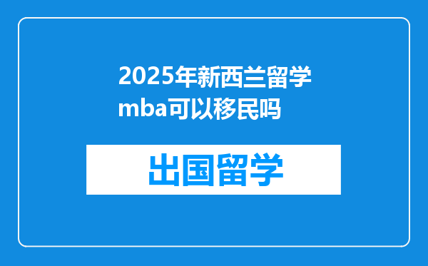 2025年新西兰留学mba可以移民吗