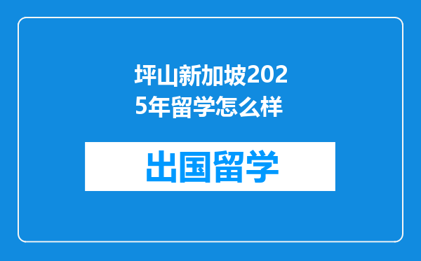 坪山新加坡2025年留学怎么样