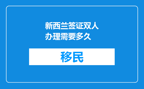 新西兰签证双人办理需要多久