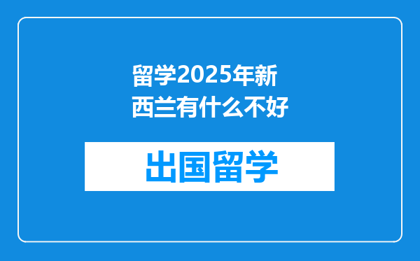 留学2025年新西兰有什么不好