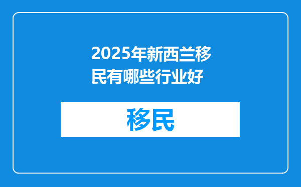 2025年新西兰移民有哪些行业好