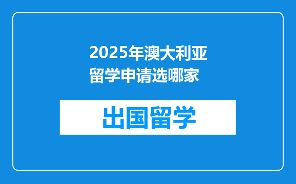2025年澳大利亚留学申请选哪家