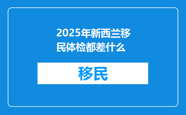 2025年新西兰移民体检都差什么