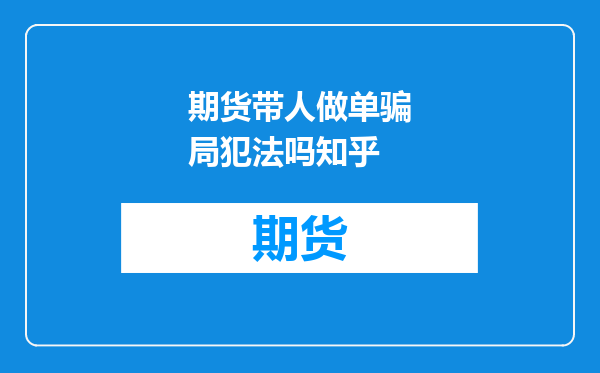 期货带人做单骗局犯法吗知乎