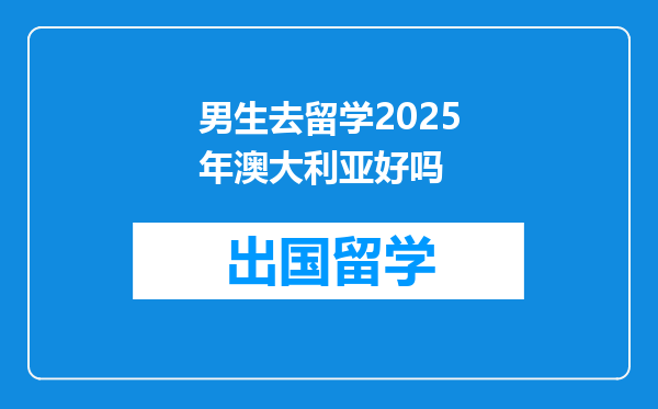 男生去留学2025年澳大利亚好吗