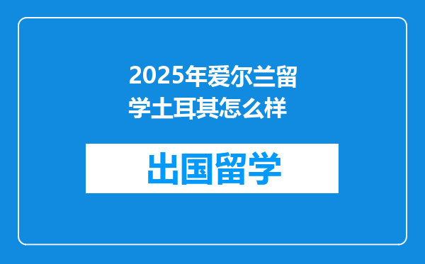 2025年爱尔兰留学土耳其怎么样