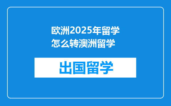 欧洲2025年留学怎么转澳洲留学