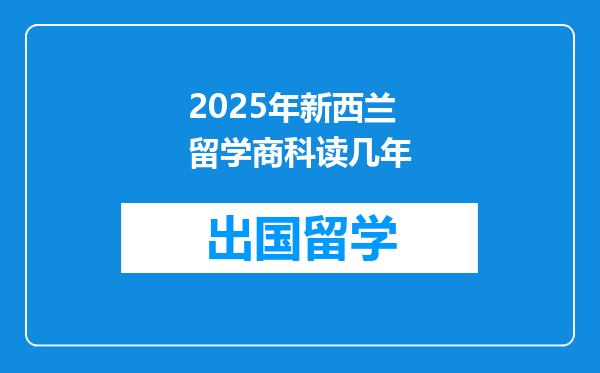 2025年新西兰留学商科读几年