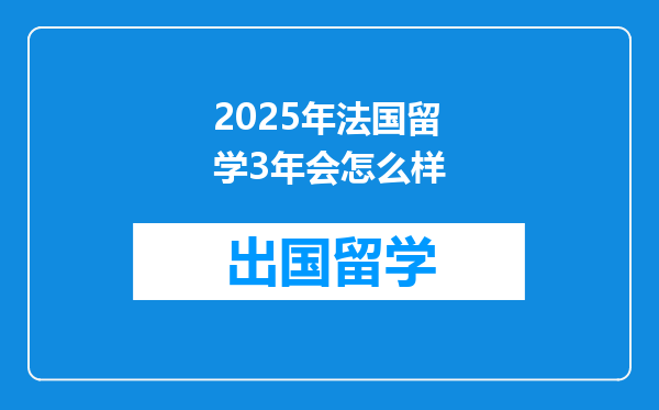 2025年法国留学3年会怎么样