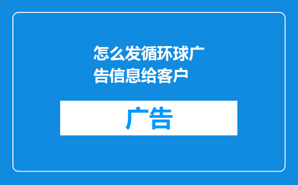怎么发循环球广告信息给客户