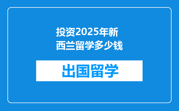 投资2025年新西兰留学多少钱