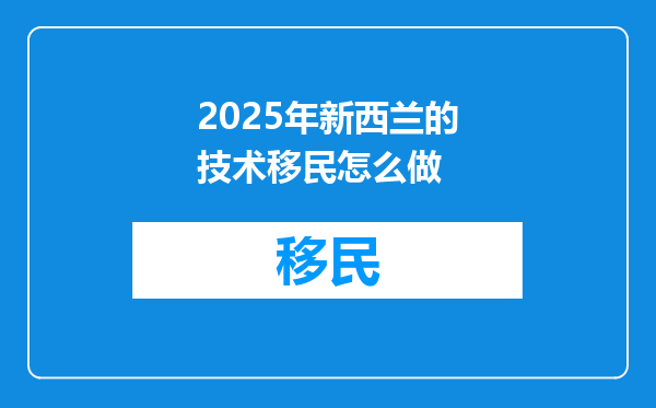 2025年新西兰的技术移民怎么做