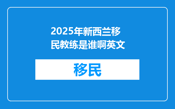 2025年新西兰移民教练是谁啊英文