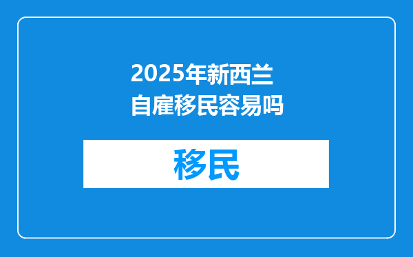 2025年新西兰自雇移民容易吗