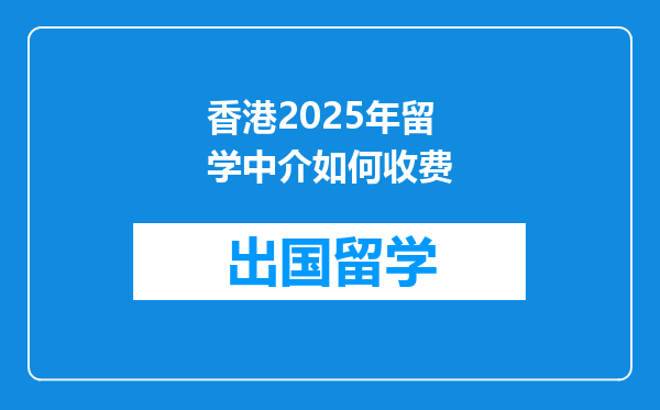 香港2025年留学中介如何收费