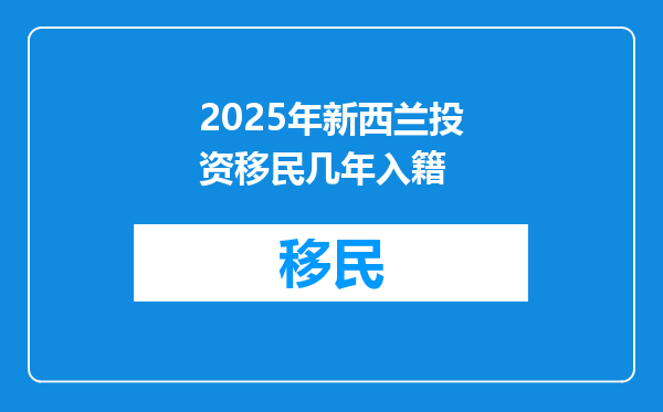 2025年新西兰投资移民几年入籍