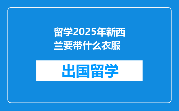 留学2025年新西兰要带什么衣服