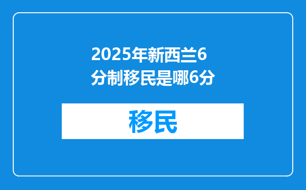 2025年新西兰6分制移民是哪6分