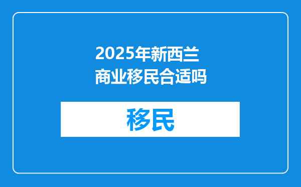 2025年新西兰商业移民合适吗