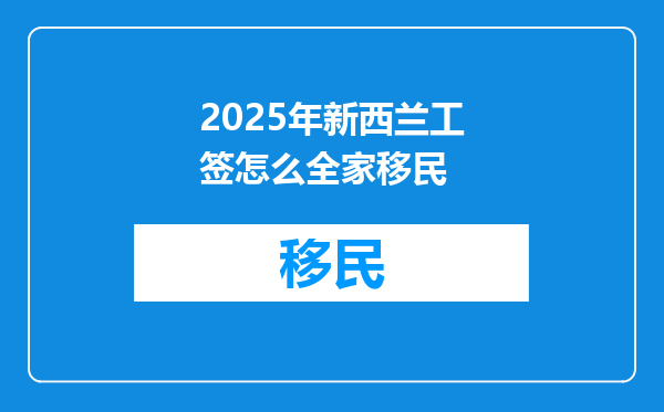 2025年新西兰工签怎么全家移民