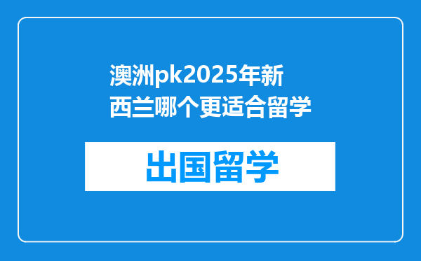澳洲pk2025年新西兰哪个更适合留学