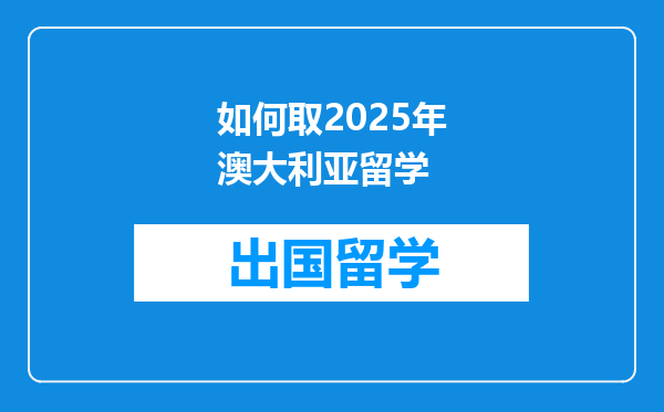 如何取2025年澳大利亚留学