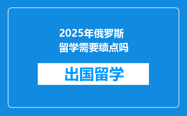 2025年俄罗斯留学需要绩点吗