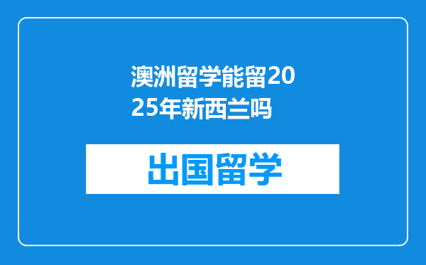 澳洲留学能留2025年新西兰吗