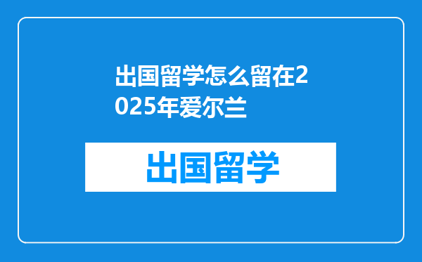 出国留学怎么留在2025年爱尔兰