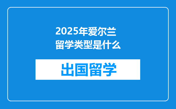 2025年爱尔兰留学类型是什么