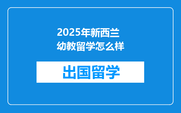 2025年新西兰幼教留学怎么样
