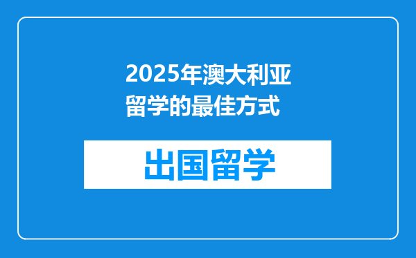 2025年澳大利亚留学的最佳方式