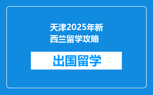 天津2025年新西兰留学攻略
