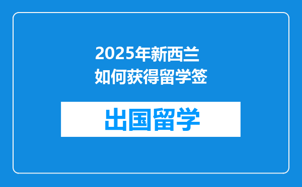 2025年新西兰如何获得留学签