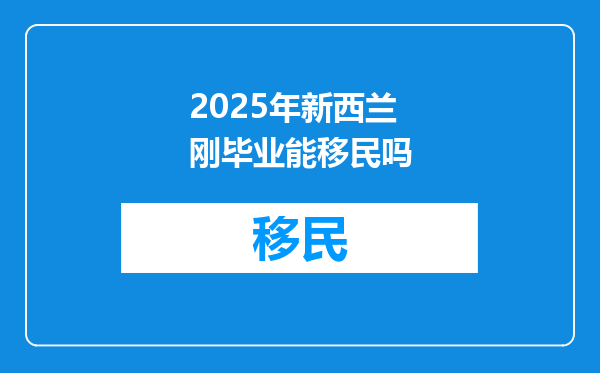 2025年新西兰刚毕业能移民吗