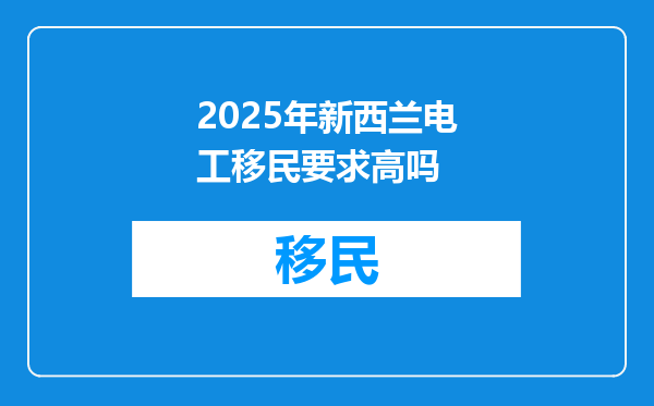2025年新西兰电工移民要求高吗