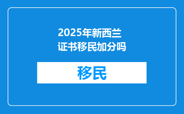 2025年新西兰证书移民加分吗