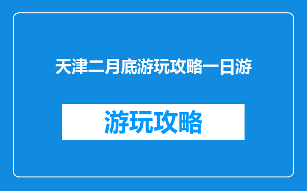天津二月底游玩攻略一日游
