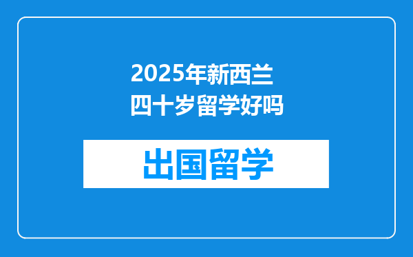 2025年新西兰四十岁留学好吗