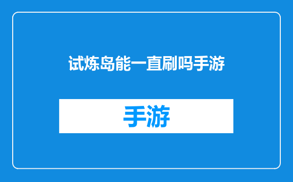 试炼岛能一直刷吗手游
